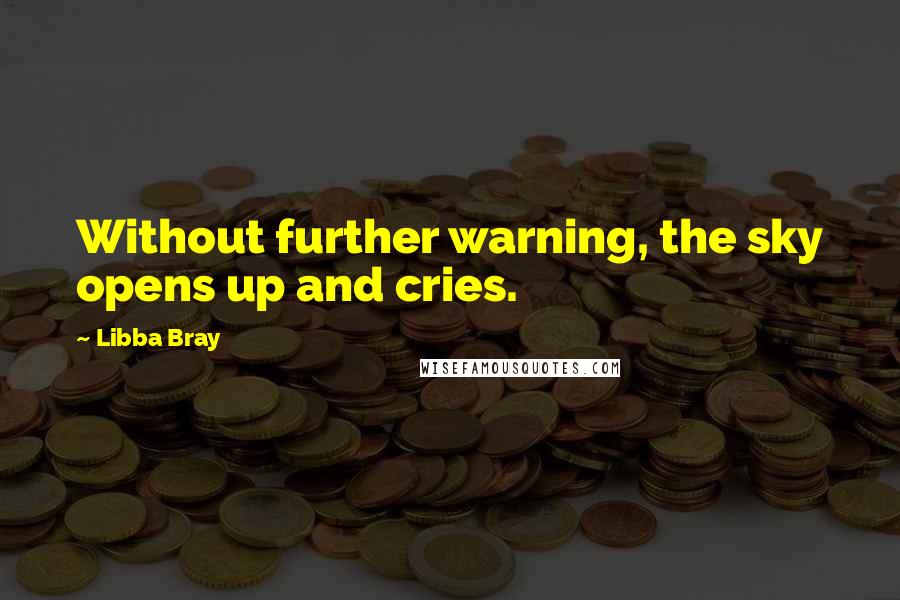 Libba Bray Quotes: Without further warning, the sky opens up and cries.