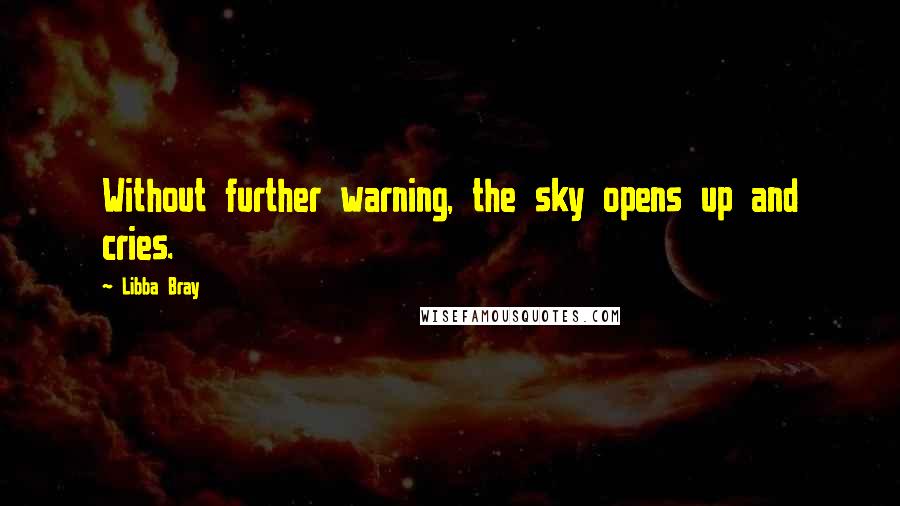 Libba Bray Quotes: Without further warning, the sky opens up and cries.