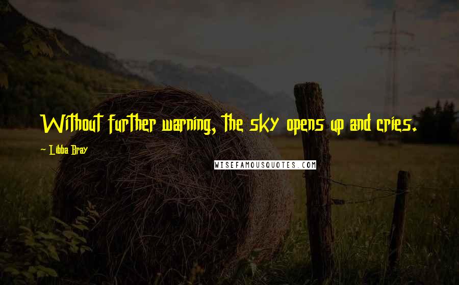 Libba Bray Quotes: Without further warning, the sky opens up and cries.