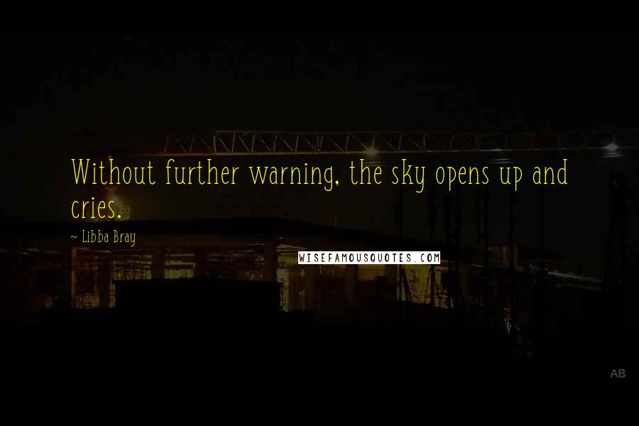 Libba Bray Quotes: Without further warning, the sky opens up and cries.