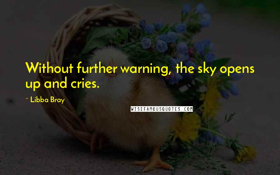 Libba Bray Quotes: Without further warning, the sky opens up and cries.