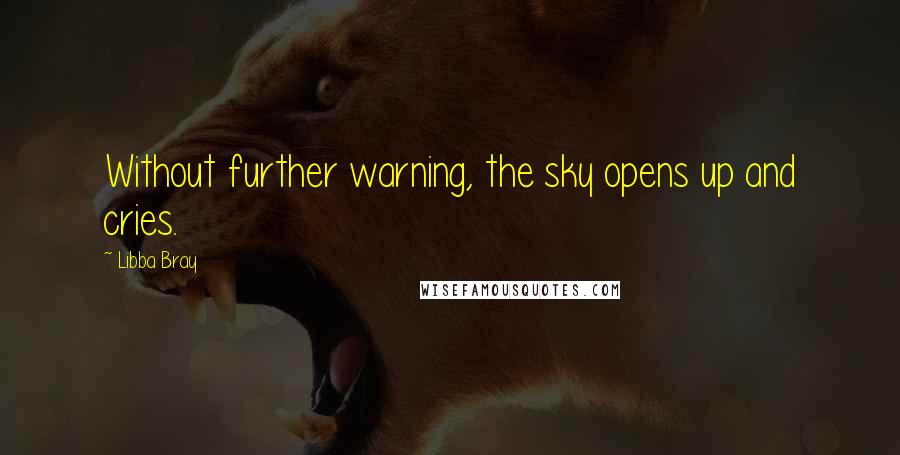 Libba Bray Quotes: Without further warning, the sky opens up and cries.