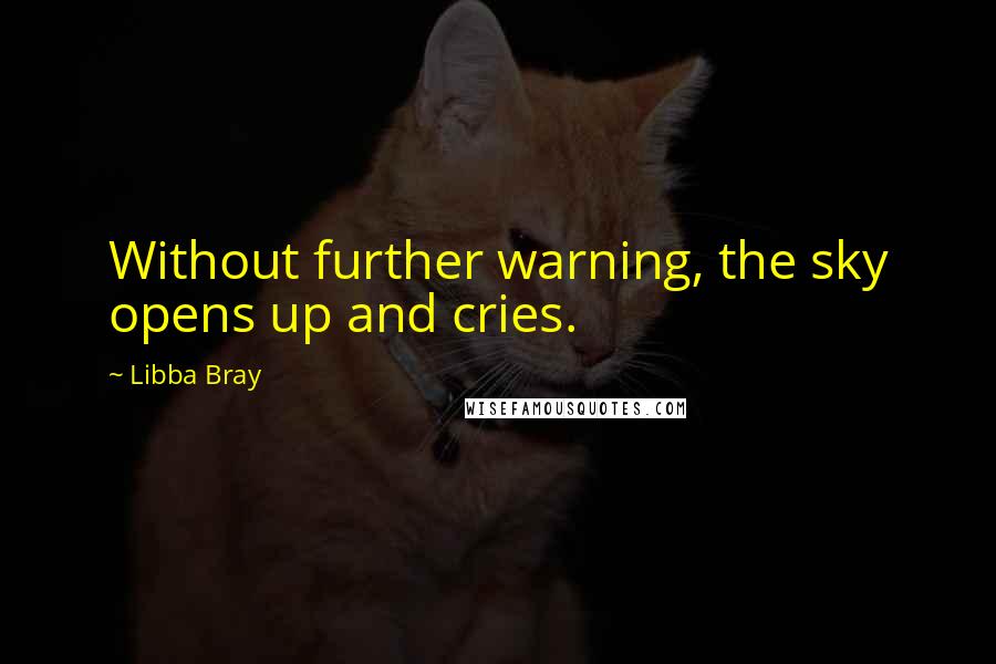 Libba Bray Quotes: Without further warning, the sky opens up and cries.