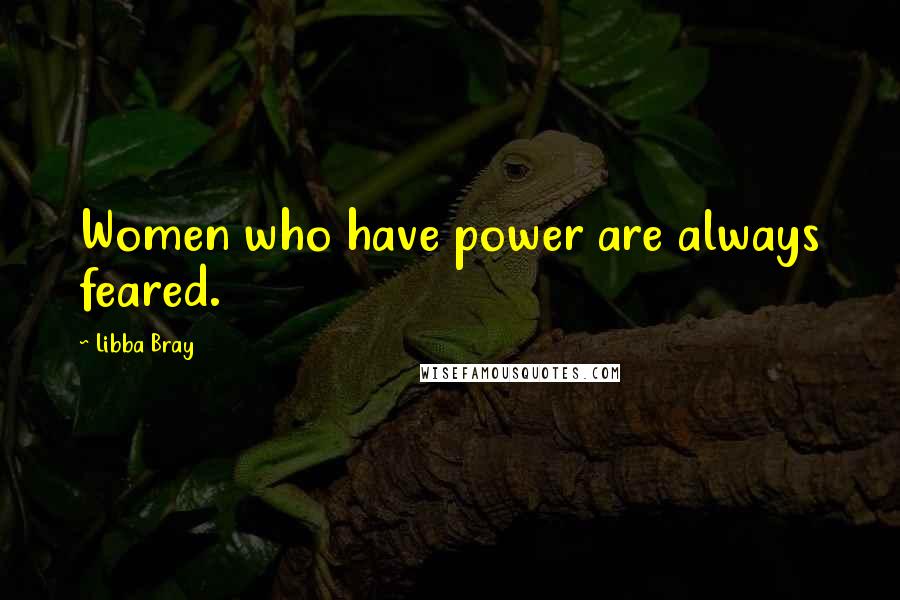 Libba Bray Quotes: Women who have power are always feared.