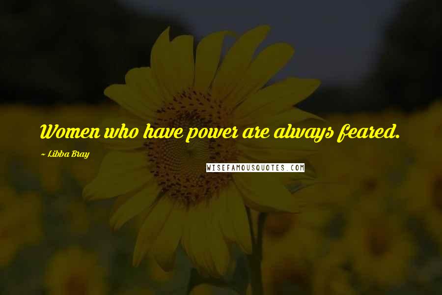 Libba Bray Quotes: Women who have power are always feared.