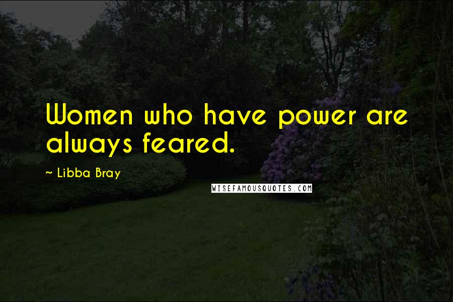 Libba Bray Quotes: Women who have power are always feared.