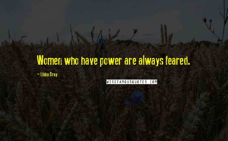 Libba Bray Quotes: Women who have power are always feared.