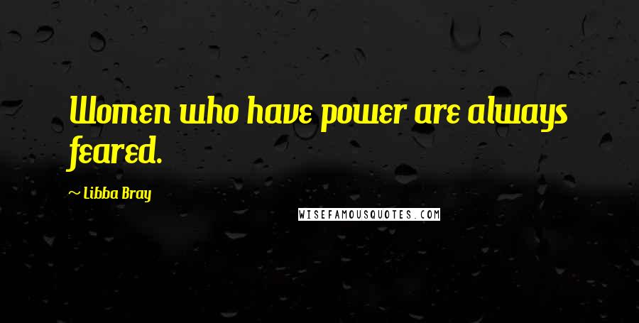 Libba Bray Quotes: Women who have power are always feared.