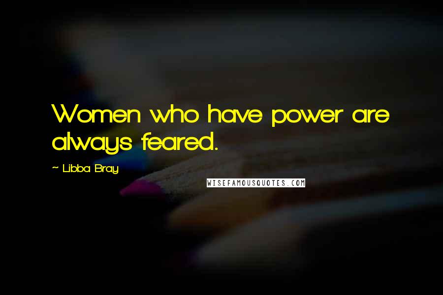 Libba Bray Quotes: Women who have power are always feared.