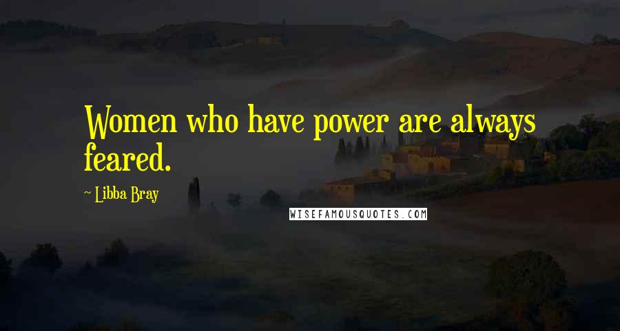 Libba Bray Quotes: Women who have power are always feared.