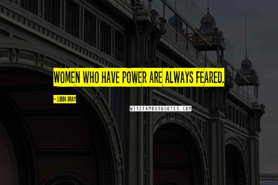 Libba Bray Quotes: Women who have power are always feared.