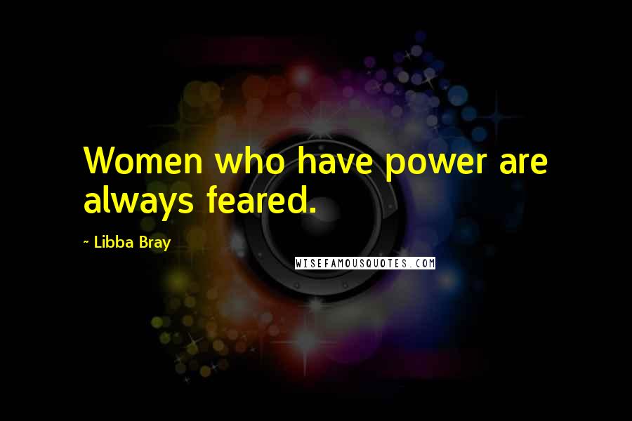 Libba Bray Quotes: Women who have power are always feared.