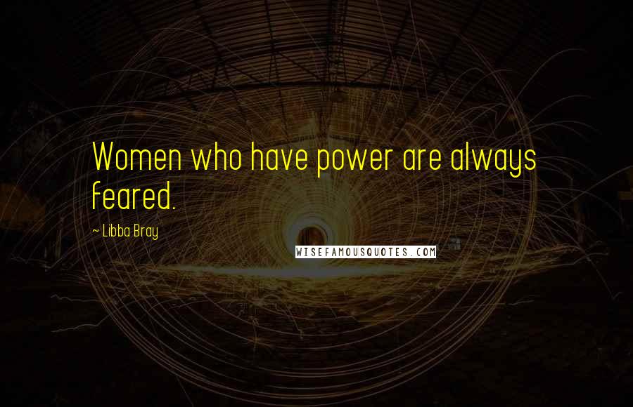 Libba Bray Quotes: Women who have power are always feared.