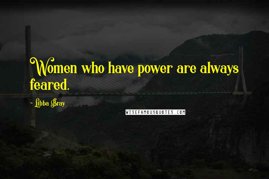 Libba Bray Quotes: Women who have power are always feared.