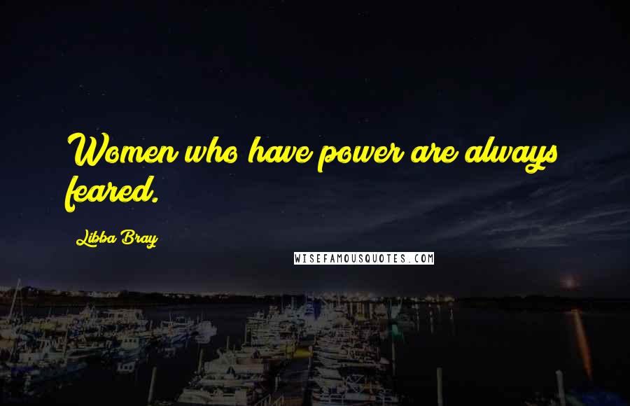 Libba Bray Quotes: Women who have power are always feared.