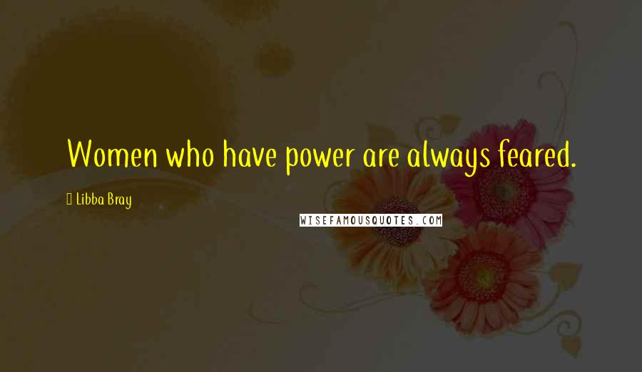 Libba Bray Quotes: Women who have power are always feared.