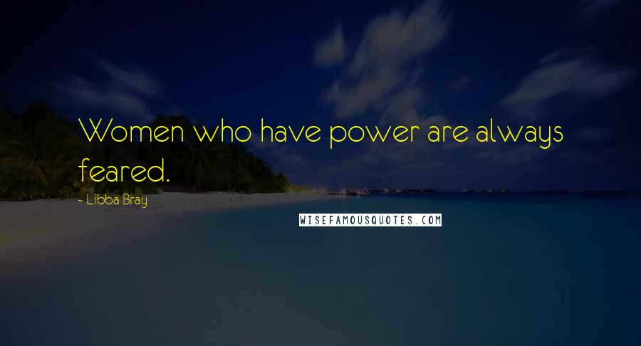 Libba Bray Quotes: Women who have power are always feared.