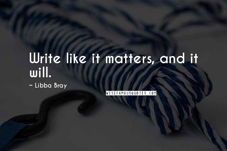 Libba Bray Quotes: Write like it matters, and it will.