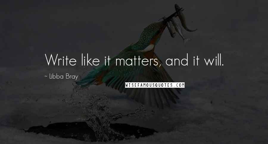 Libba Bray Quotes: Write like it matters, and it will.