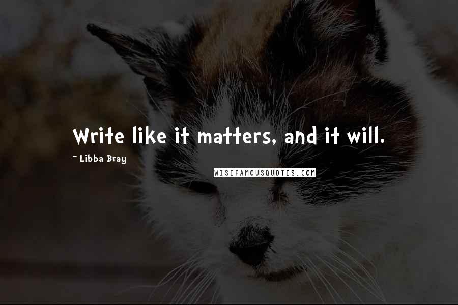 Libba Bray Quotes: Write like it matters, and it will.