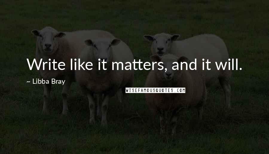 Libba Bray Quotes: Write like it matters, and it will.