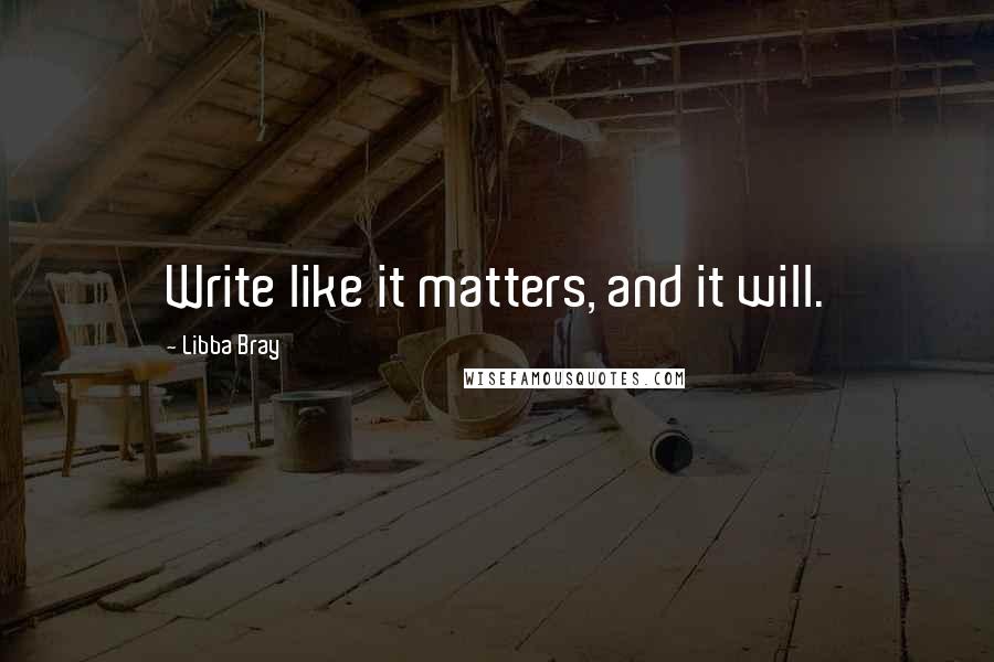 Libba Bray Quotes: Write like it matters, and it will.