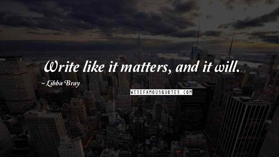 Libba Bray Quotes: Write like it matters, and it will.