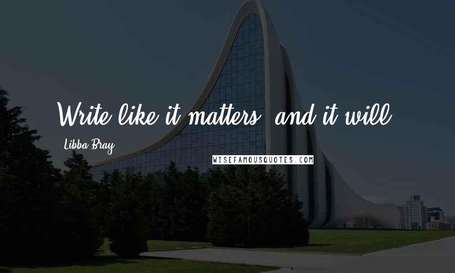 Libba Bray Quotes: Write like it matters, and it will.