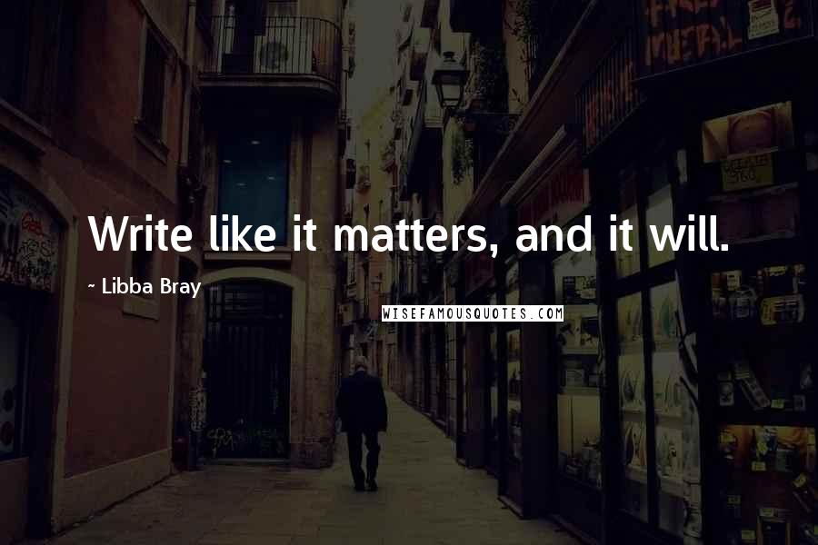 Libba Bray Quotes: Write like it matters, and it will.