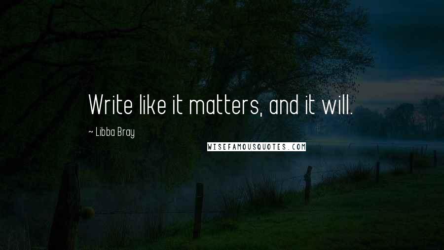 Libba Bray Quotes: Write like it matters, and it will.