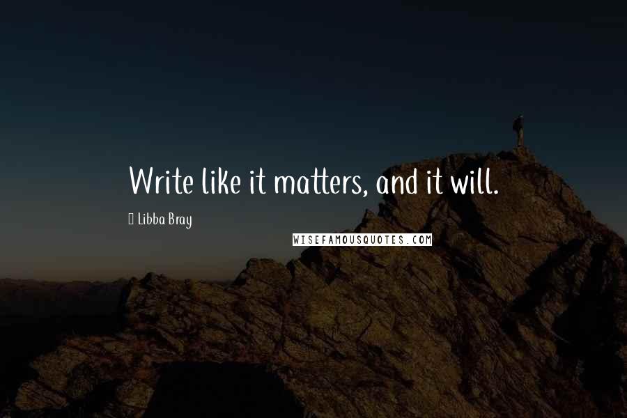 Libba Bray Quotes: Write like it matters, and it will.