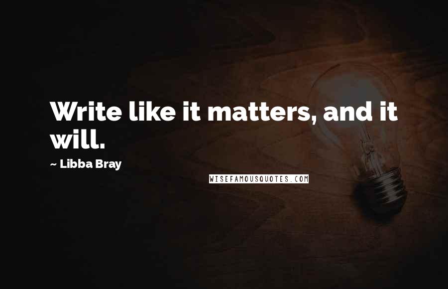 Libba Bray Quotes: Write like it matters, and it will.