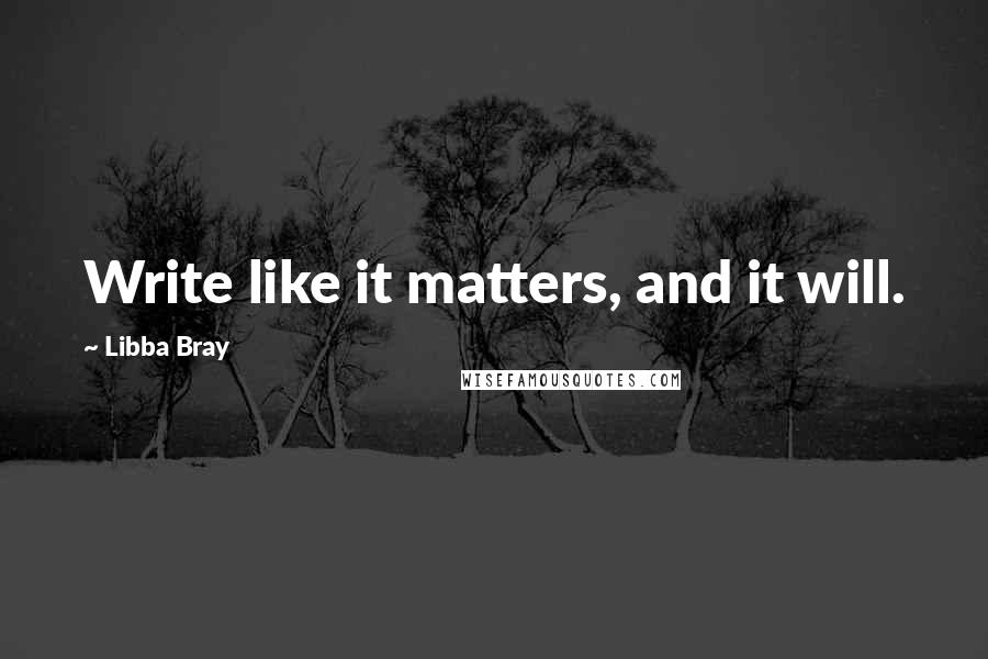 Libba Bray Quotes: Write like it matters, and it will.