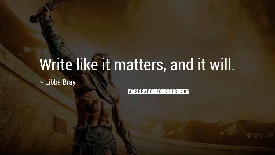 Libba Bray Quotes: Write like it matters, and it will.