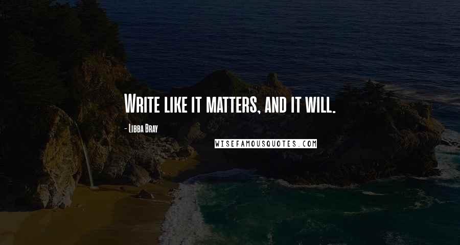 Libba Bray Quotes: Write like it matters, and it will.