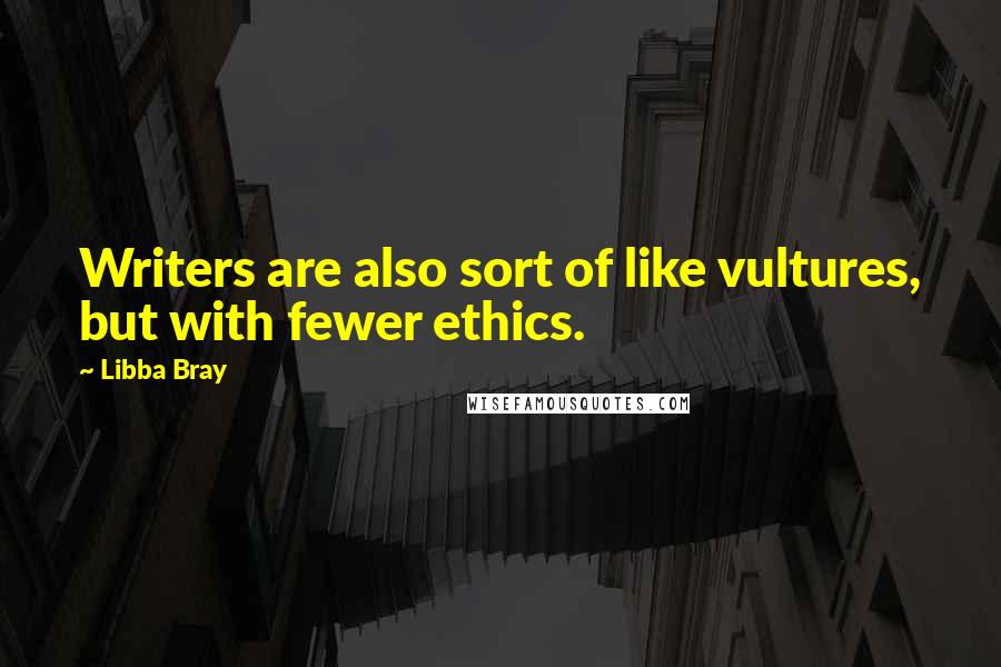 Libba Bray Quotes: Writers are also sort of like vultures, but with fewer ethics.