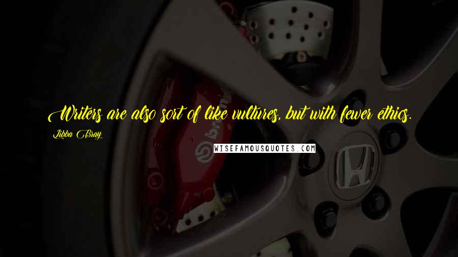 Libba Bray Quotes: Writers are also sort of like vultures, but with fewer ethics.