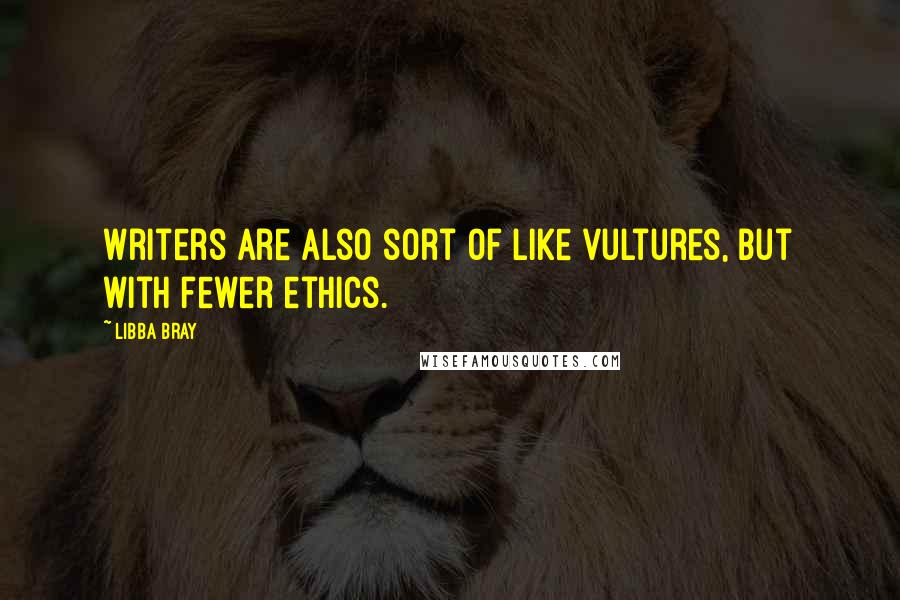 Libba Bray Quotes: Writers are also sort of like vultures, but with fewer ethics.