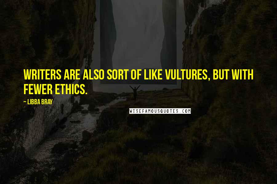 Libba Bray Quotes: Writers are also sort of like vultures, but with fewer ethics.