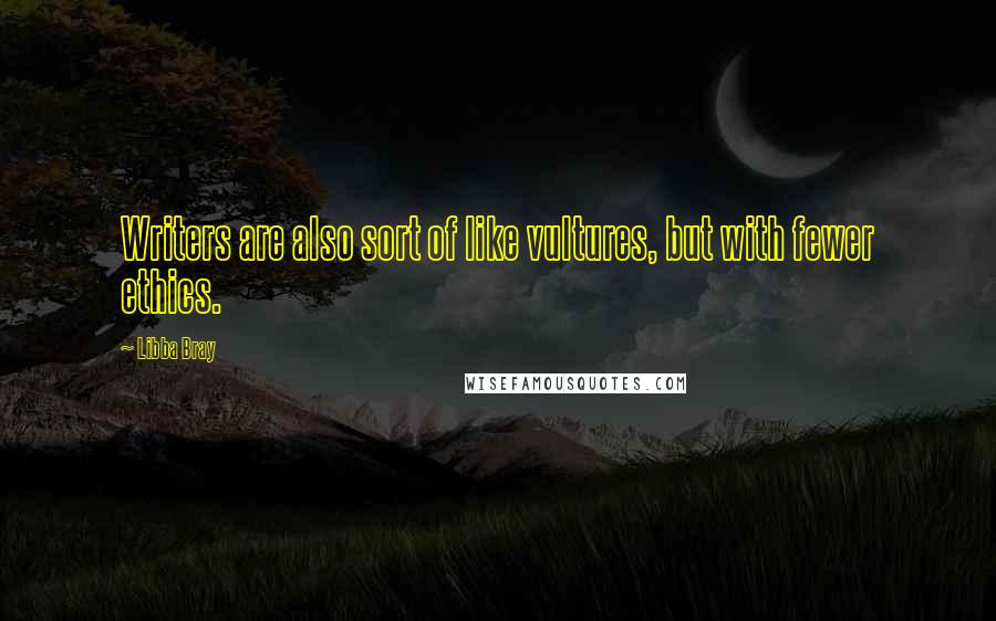 Libba Bray Quotes: Writers are also sort of like vultures, but with fewer ethics.