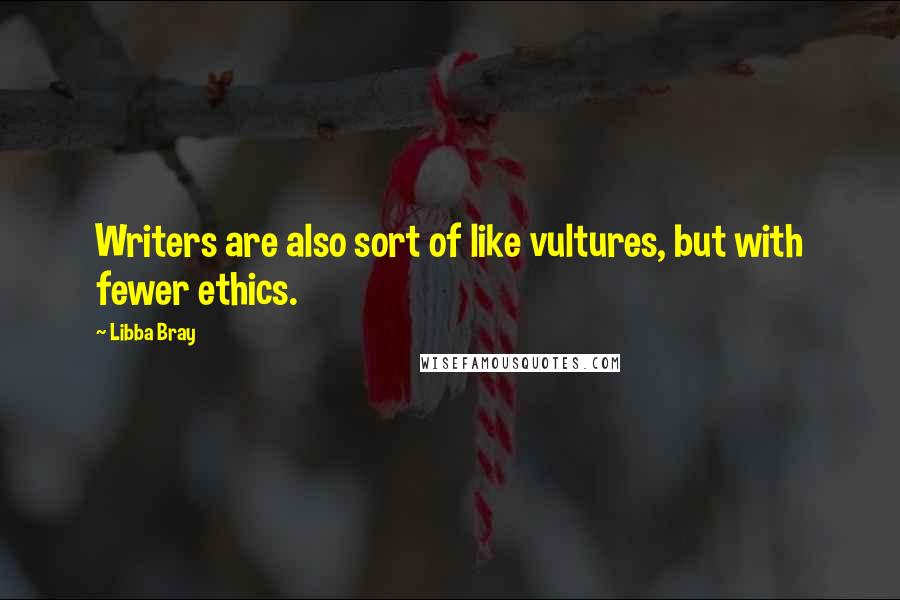 Libba Bray Quotes: Writers are also sort of like vultures, but with fewer ethics.