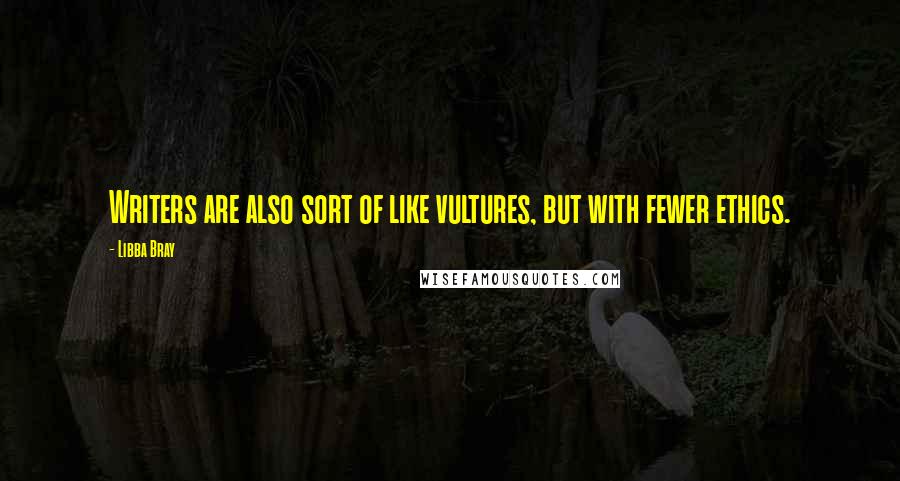 Libba Bray Quotes: Writers are also sort of like vultures, but with fewer ethics.