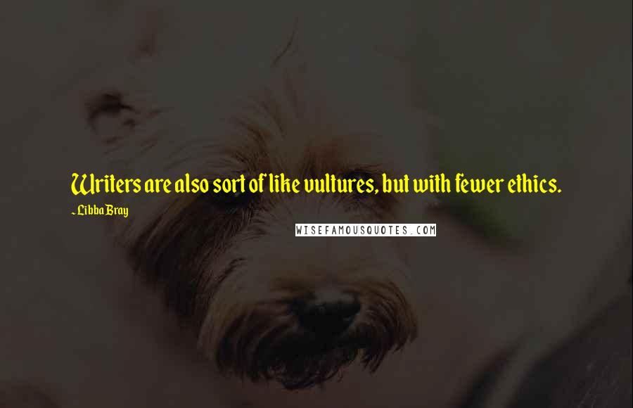 Libba Bray Quotes: Writers are also sort of like vultures, but with fewer ethics.