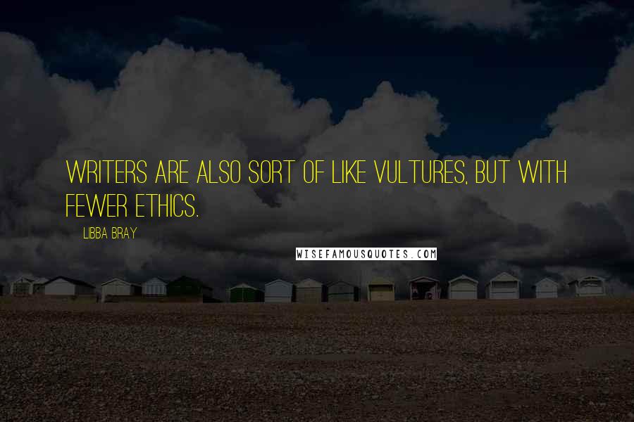 Libba Bray Quotes: Writers are also sort of like vultures, but with fewer ethics.