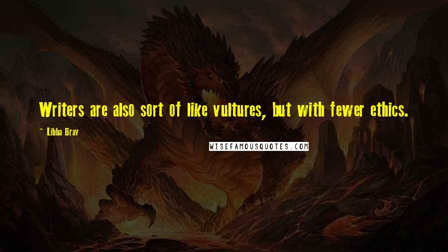 Libba Bray Quotes: Writers are also sort of like vultures, but with fewer ethics.