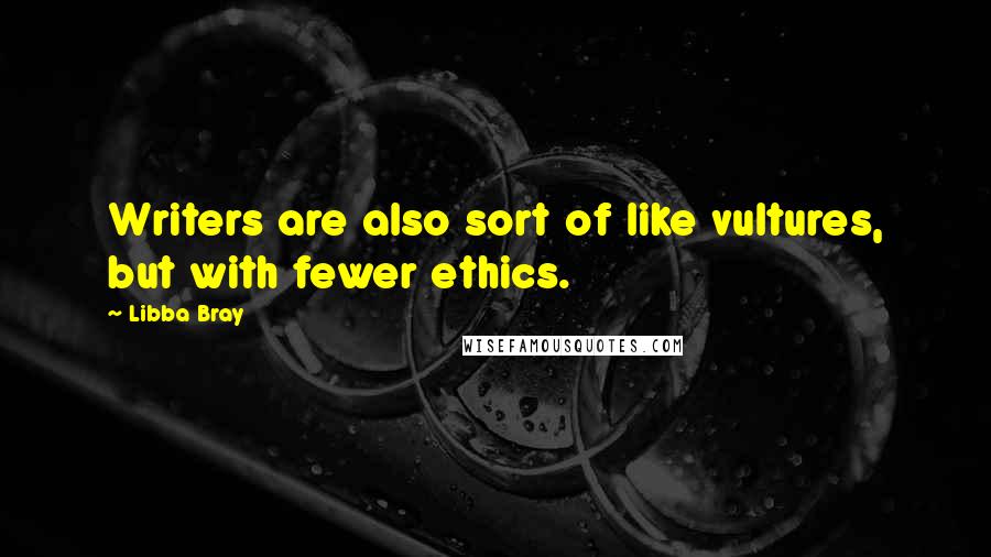 Libba Bray Quotes: Writers are also sort of like vultures, but with fewer ethics.