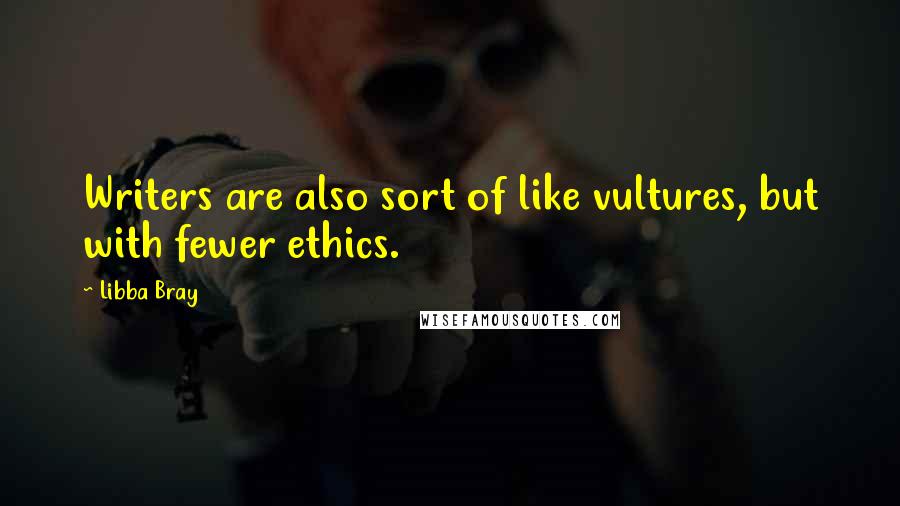 Libba Bray Quotes: Writers are also sort of like vultures, but with fewer ethics.