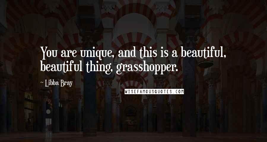 Libba Bray Quotes: You are unique, and this is a beautiful, beautiful thing, grasshopper.