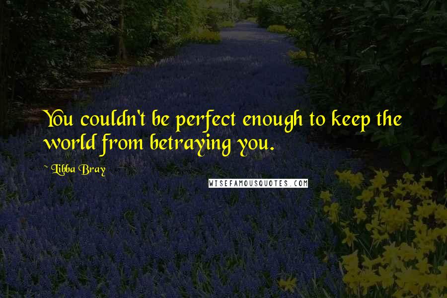 Libba Bray Quotes: You couldn't be perfect enough to keep the world from betraying you.