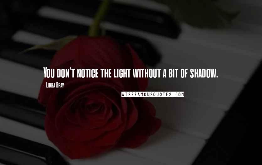 Libba Bray Quotes: You don't notice the light without a bit of shadow.
